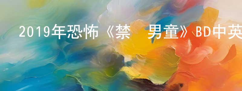 陳傳翠發布2019年恐怖《禁閉男童》BD中英雙字幕迅雷下載_深夜電影